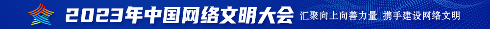 逼被内射视频2023年中国网络文明大会